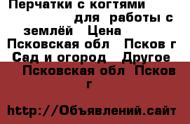 Перчатки с когтямиGarden Genie Gloves для  работы с землёй › Цена ­ 300 - Псковская обл., Псков г. Сад и огород » Другое   . Псковская обл.,Псков г.